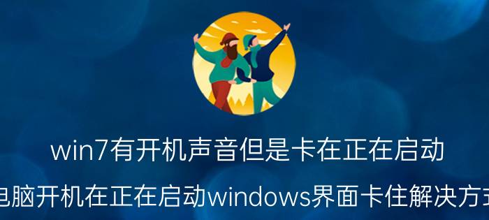 win7有开机声音但是卡在正在启动 电脑开机在正在启动windows界面卡住解决方式？